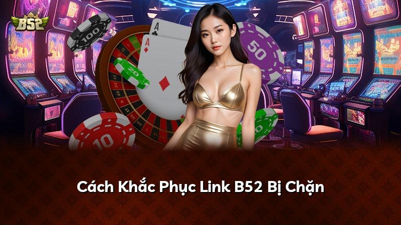Cách Khắc Phục Link B52 Bị Chặn