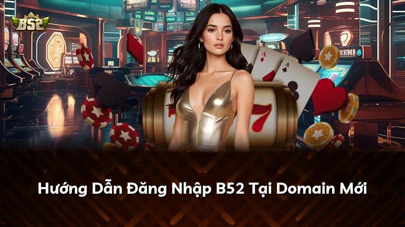 Hướng Dẫn Đăng Nhập B52 Tại Domain Mới