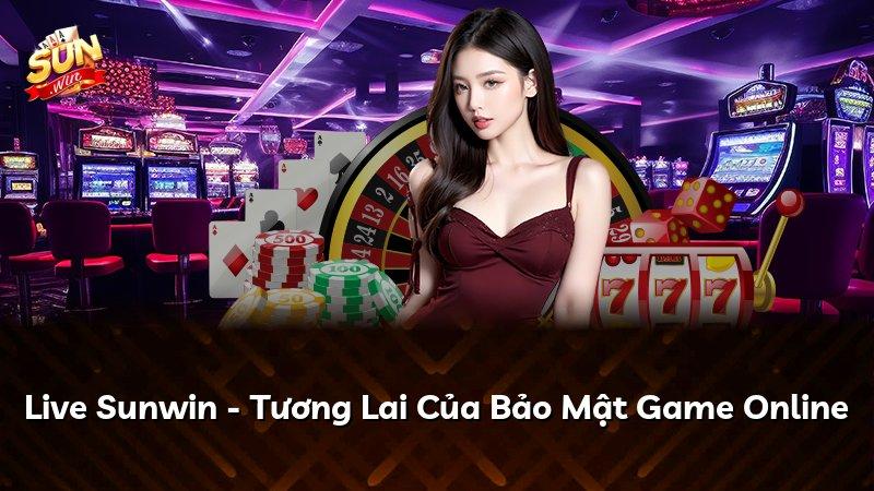 Live Sunwin - Tương Lai Của Bảo Mật Game Online