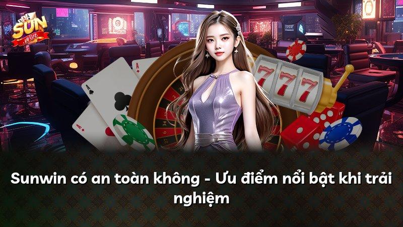 Sunwin có an toàn không - Ưu điểm nổi bật khi trải nghiệm