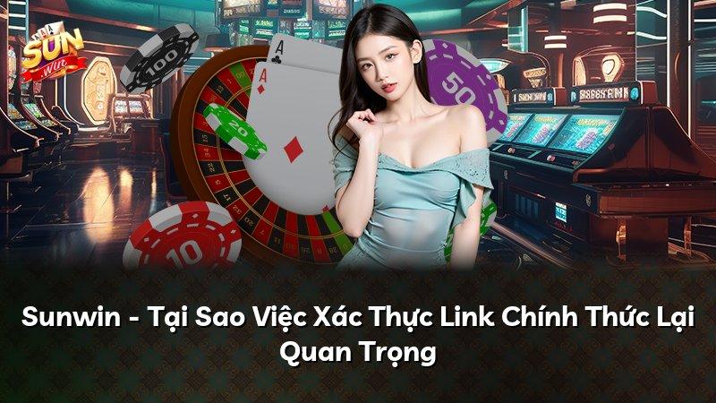 Sunwin - Tại Sao Việc Xác Thực Link Chính Thức Lại Quan Trọng