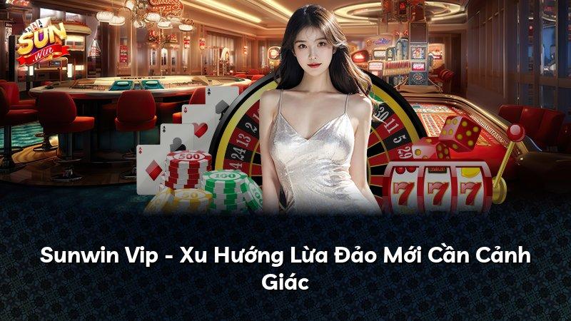 Sunwin Vip - Xu Hướng Lừa Đảo Mới Cần Cảnh Giác