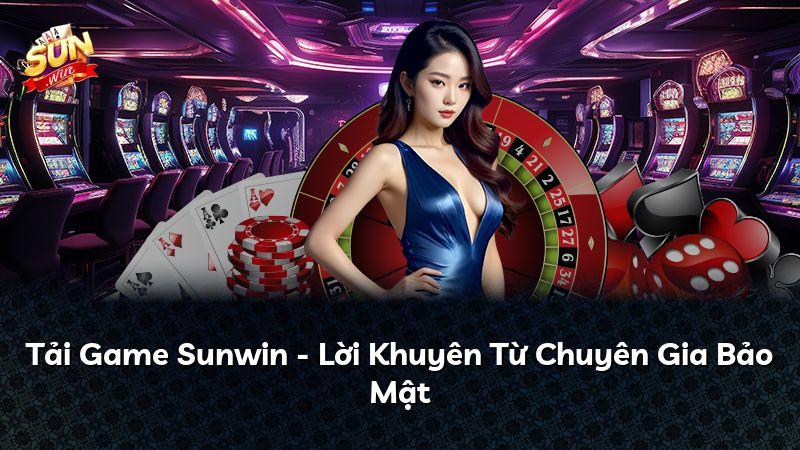 Tải Game Sunwin - Lời Khuyên Từ Chuyên Gia Bảo Mật